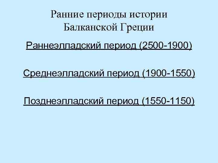 Ранние периоды истории Балканской Греции Раннеэлладский период (2500 -1900) Среднеэлладский период (1900 -1550) Позднеэлладский