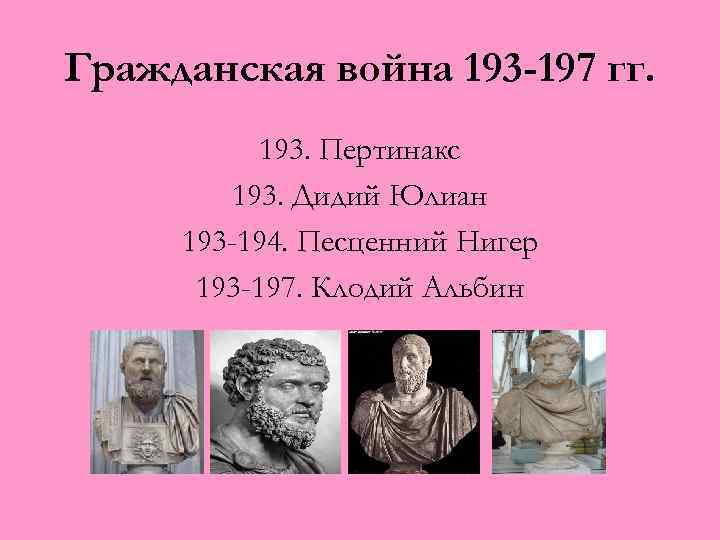 Гражданская война 193 -197 гг. 193. Пертинакс 193. Дидий Юлиан 193 -194. Песценний Нигер