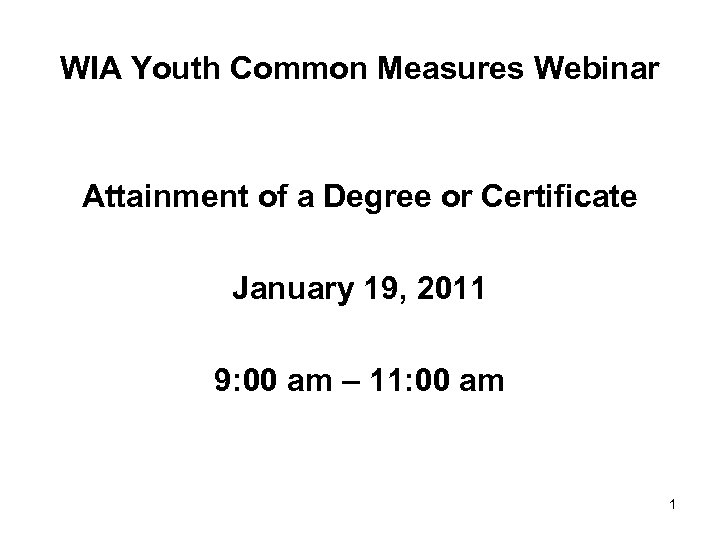 WIA Youth Common Measures Webinar Attainment of a Degree or Certificate January 19, 2011