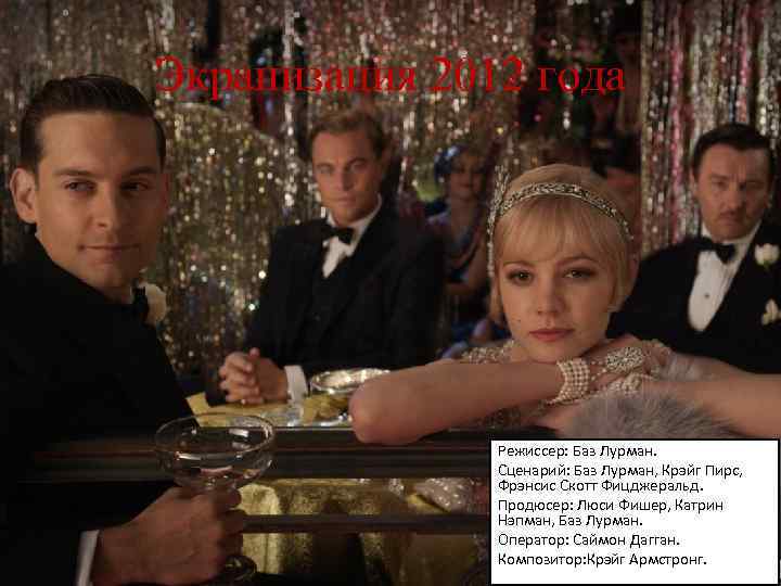 Экранизация 2012 года Режиссер: Баз Лурман. Сценарий: Баз Лурман, Крэйг Пирс, Фрэнсис Скотт Фицджеральд.