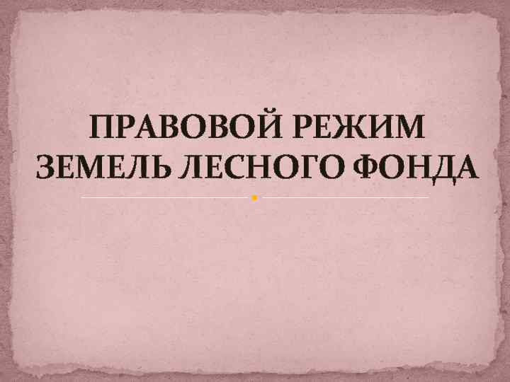 ПРАВОВОЙ РЕЖИМ ЗЕМЕЛЬ ЛЕСНОГО ФОНДА 