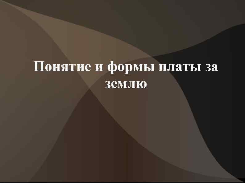 Понятие и формы платы за землю 