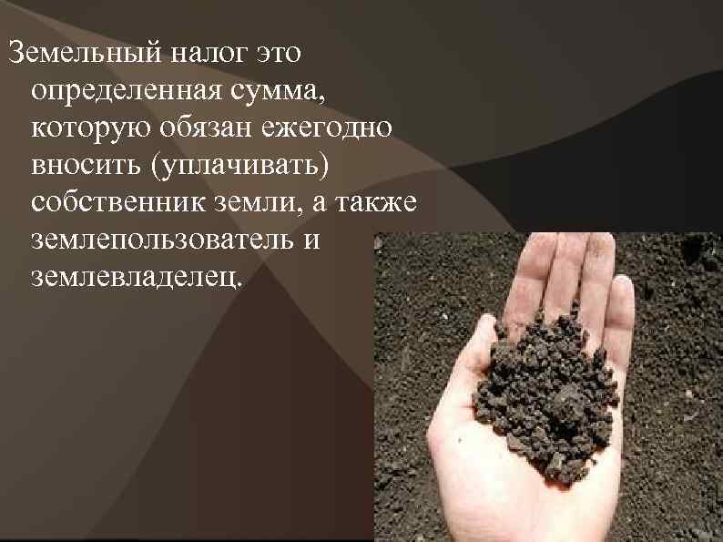 Земельный налог это определенная сумма, которую обязан ежегодно вносить (уплачивать) собственник земли, а также