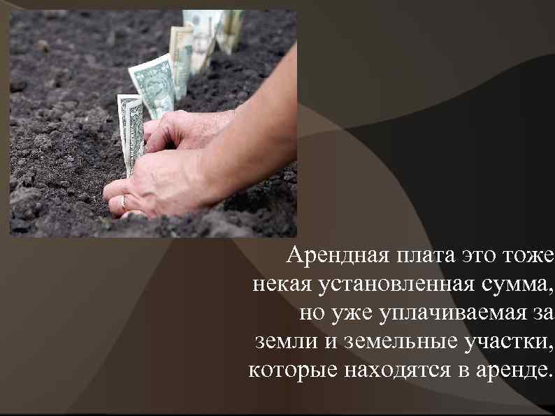 Арендная плата это тоже некая установленная сумма, но уже уплачиваемая за земли и земельные