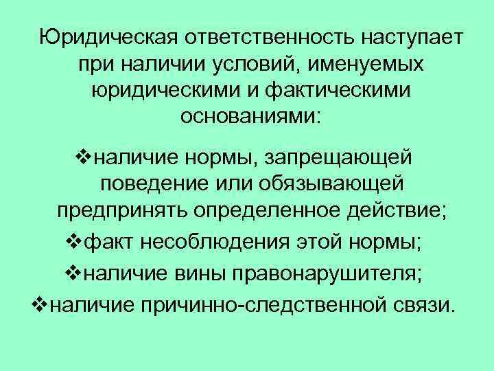 Юридическая ответственность наступает при наличии условий, именуемых юридическими и фактическими основаниями: vналичие нормы, запрещающей