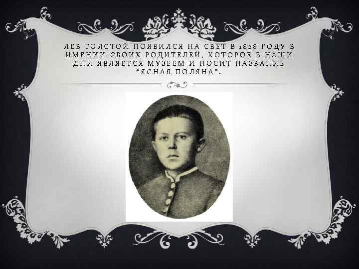 ЛЕВ ТОЛСТОЙ ПОЯВИЛСЯ НА СВЕТ В 1828 ГОДУ В ИМЕНИИ СВОИХ РОДИТЕЛЕЙ, КОТОРОЕ В