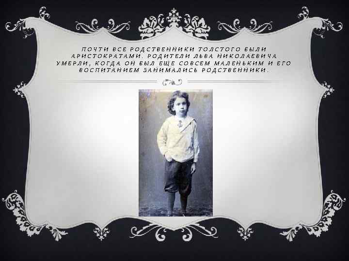 ПОЧТИ ВСЕ РОДСТВЕННИКИ ТОЛСТОГО БЫЛИ АРИСТОКРАТАМИ. РОДИТЕЛИ ЛЬВА НИКОЛАЕВИЧА УМЕРЛИ, КОГДА ОН БЫЛ ЕЩЕ