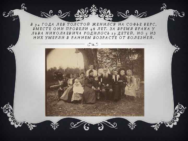 В 34 ГОДА ЛЕВ ТОЛСТОЙ ЖЕНИЛСЯ НА СОФЬЕ БЕРС, ВМЕСТЕ ОНИ ПРОВЕЛИ 48 ЛЕТ.