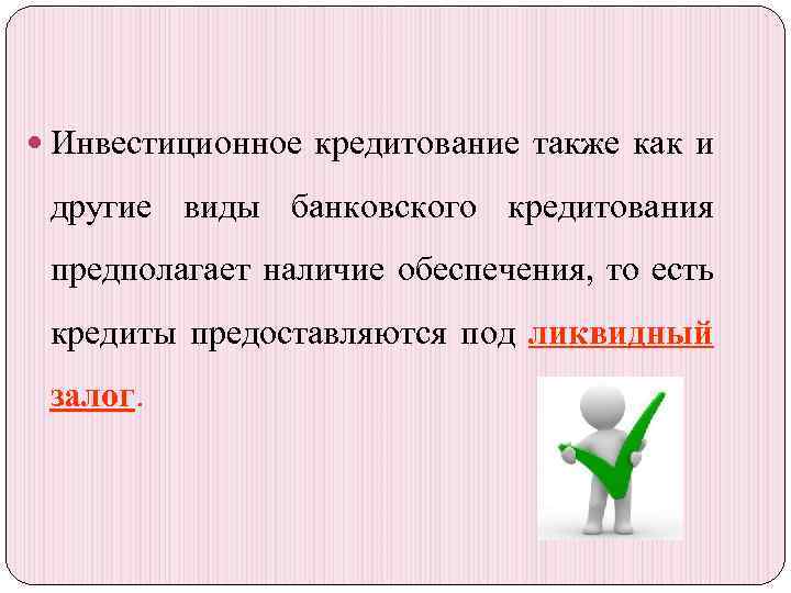  Инвестиционное кредитование также как и другие виды банковского кредитования предполагает наличие обеспечения, то