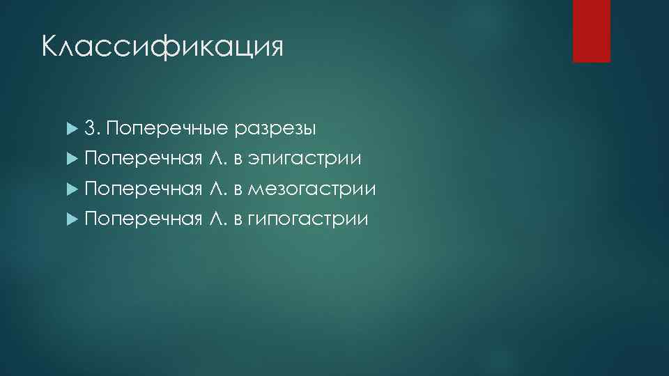 Классификация 3. Поперечные разрезы Поперечная Л. в эпигастрии Поперечная Л. в мезогастрии Поперечная Л.