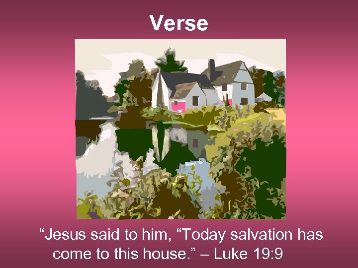 Verse “Jesus said to him, “Today salvation has come to this house. ” –