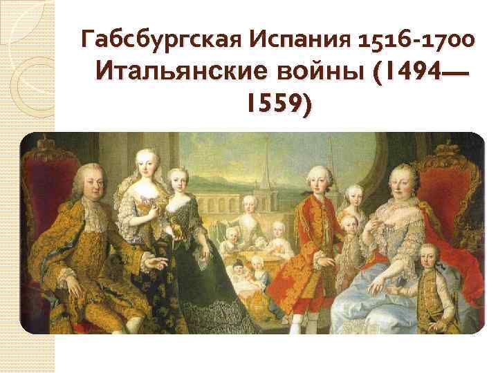 Габсбургская Испания 1516 -1700 Итальянские войны (1494— 1559) 