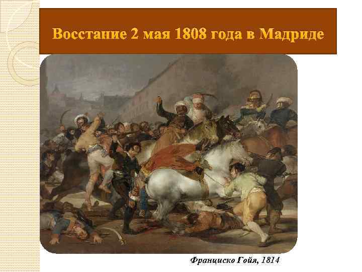 Восстание 2 мая 1808 года в Мадриде Франциско Гойя, 1814 