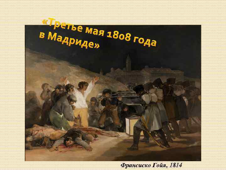  «Трет ье мая 1808 г в Мад ода риде» Франсиско Гойя, 1814 