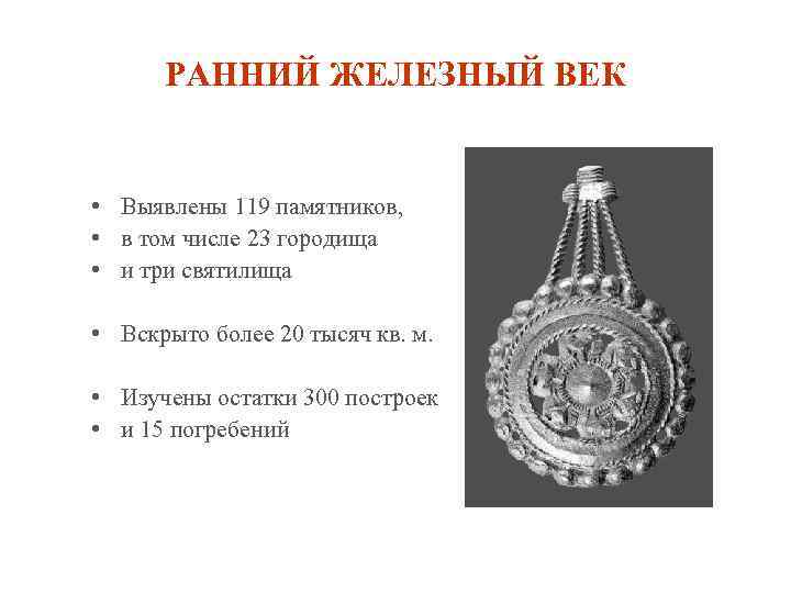 РАННИЙ ЖЕЛЕЗНЫЙ ВЕК • Выявлены 119 памятников, • в том числе 23 городища •