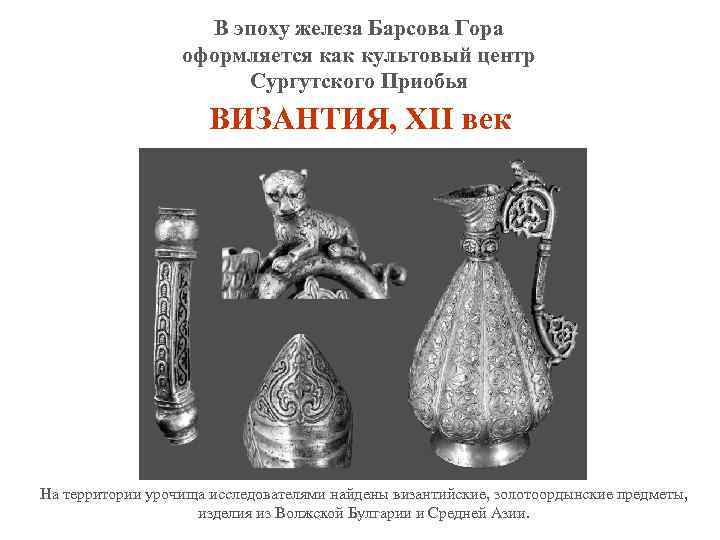 В эпоху железа Барсова Гора оформляется как культовый центр Сургутского Приобья ВИЗАНТИЯ, XII век
