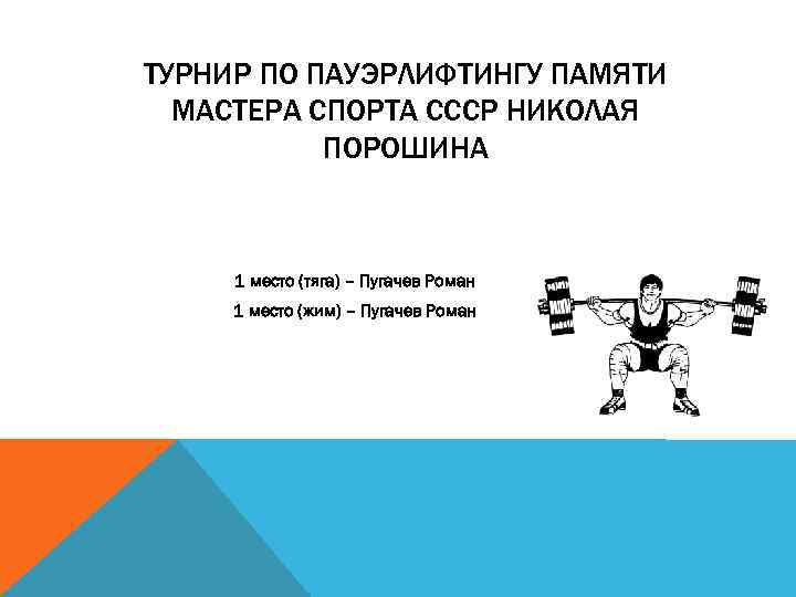 ТУРНИР ПО ПАУЭРЛИФТИНГУ ПАМЯТИ МАСТЕРА СПОРТА СССР НИКОЛАЯ ПОРОШИНА 1 место (тяга) – Пугачев