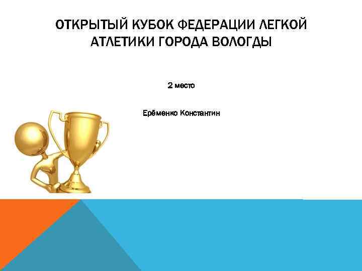 ОТКРЫТЫЙ КУБОК ФЕДЕРАЦИИ ЛЕГКОЙ АТЛЕТИКИ ГОРОДА ВОЛОГДЫ 2 место Ерёменко Константин 