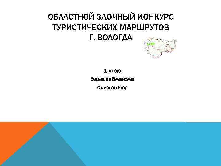 ОБЛАСТНОЙ ЗАОЧНЫЙ КОНКУРС ТУРИСТИЧЕСКИХ МАРШРУТОВ Г. ВОЛОГДА 1 место Барышев Владислав Смирнов Егор 