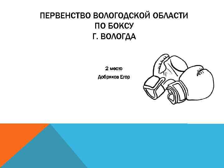 ПЕРВЕНСТВО ВОЛОГОДСКОЙ ОБЛАСТИ ПО БОКСУ Г. ВОЛОГДА 2 место Добряков Егор 