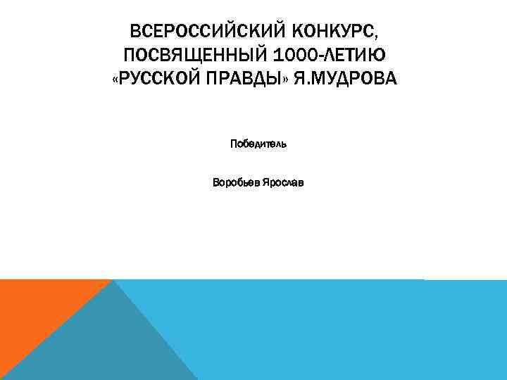 ВСЕРОССИЙСКИЙ КОНКУРС, ПОСВЯЩЕННЫЙ 1000 -ЛЕТИЮ «РУССКОЙ ПРАВДЫ» Я. МУДРОВА Победитель Воробьев Ярослав 