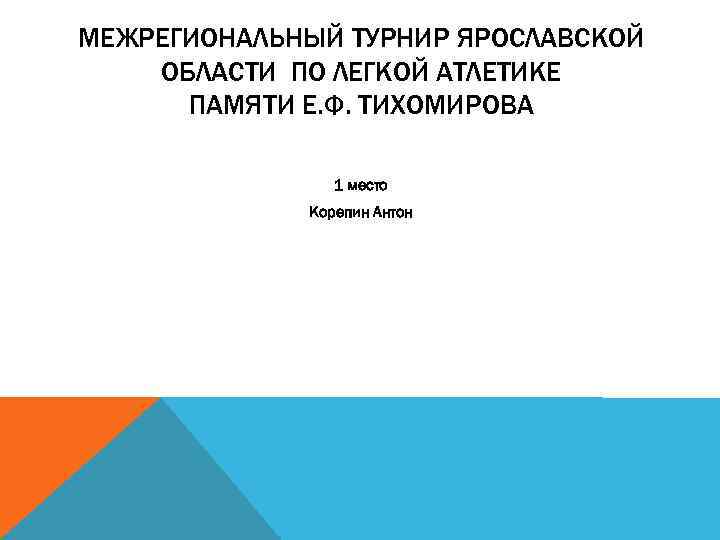 МЕЖРЕГИОНАЛЬНЫЙ ТУРНИР ЯРОСЛАВСКОЙ ОБЛАСТИ ПО ЛЕГКОЙ АТЛЕТИКЕ ПАМЯТИ Е. Ф. ТИХОМИРОВА 1 место Корепин