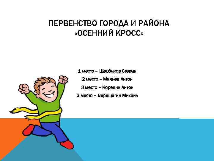 ПЕРВЕНСТВО ГОРОДА И РАЙОНА «ОСЕННИЙ КРОСС» 1 место – Щербаков Степан 2 место –