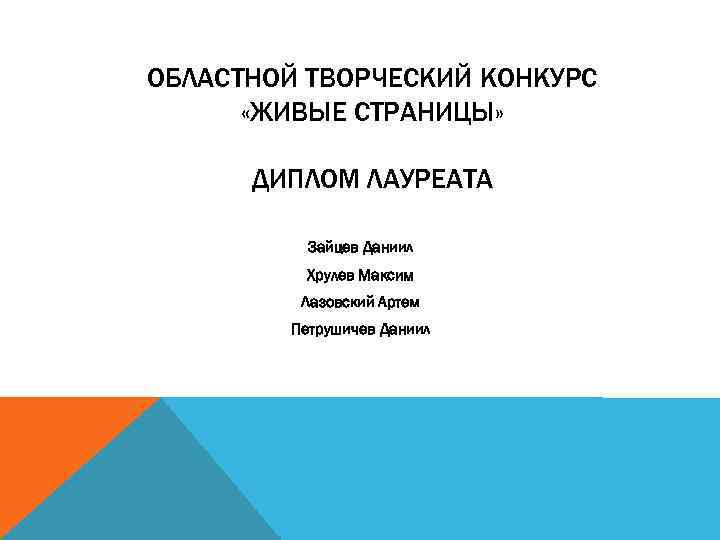 ОБЛАСТНОЙ ТВОРЧЕСКИЙ КОНКУРС «ЖИВЫЕ СТРАНИЦЫ» ДИПЛОМ ЛАУРЕАТА Зайцев Даниил Хрулев Максим Лазовский Артем Петрушичев