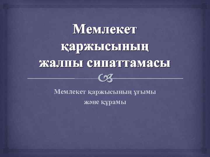Мемлекет қаржысының жалпы сипаттамасы Мемлекет қаржысының ұғымы және құрамы 