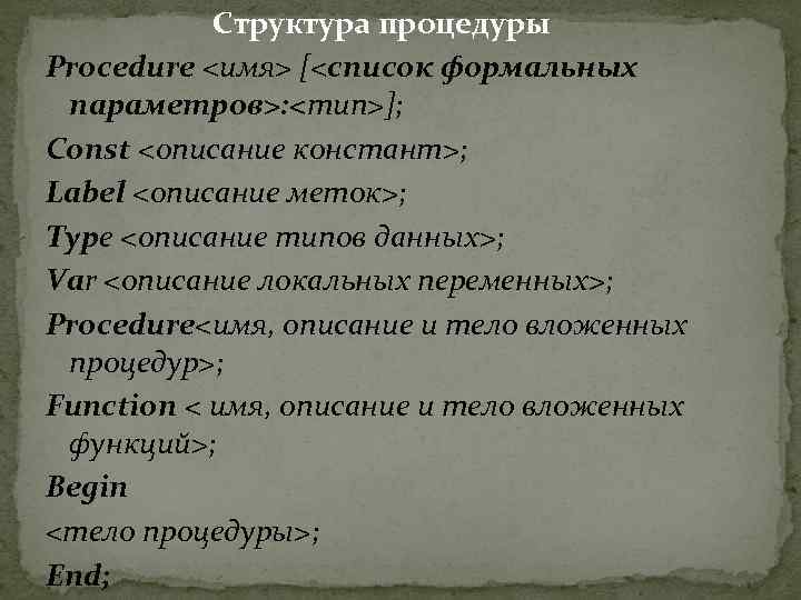 Структура процедуры Procedure <имя> [<список формальных параметров>: <тип>]; Const <описание констант>; Label <описание меток>;