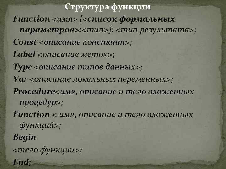 Структура функции Function <имя> [<список формальных параметров>: <тип>]: <тип результата>; Const <описание констант>; Label