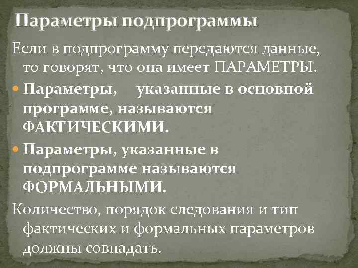 Параметры подпрограммы Если в подпрограмму передаются данные, то говорят, что она имеет ПАРАМЕТРЫ. Параметры,