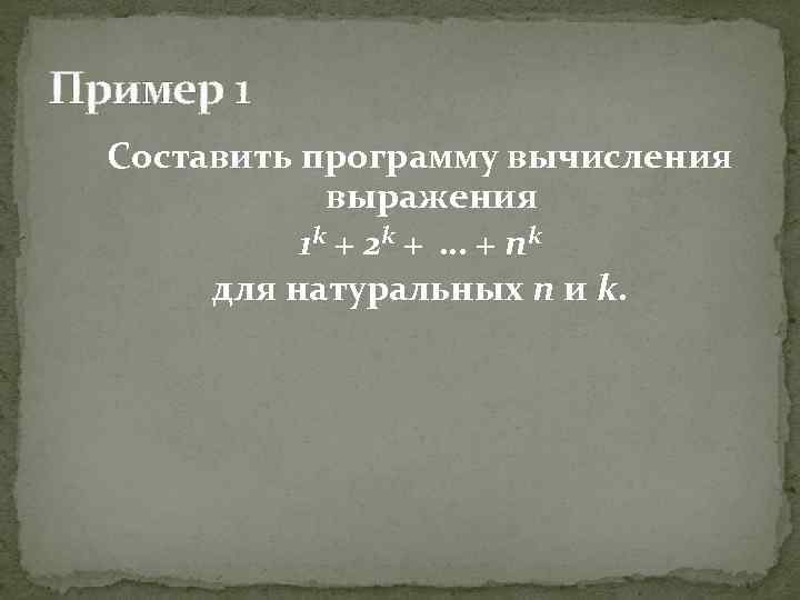 Пример 1 Составить программу вычисления выражения 1 k + 2 k + … +