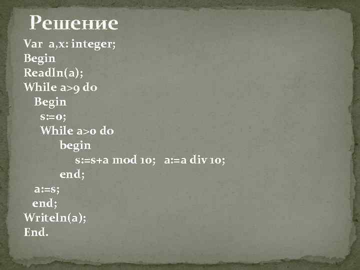 Решение Var a, x: integer; Begin Readln(a); While a>9 do Begin s: =0; While