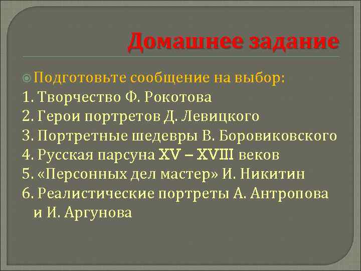 Домашнее задание Подготовьте сообщение на выбор: 1. Творчество Ф. Рокотова 2. Герои портретов Д.