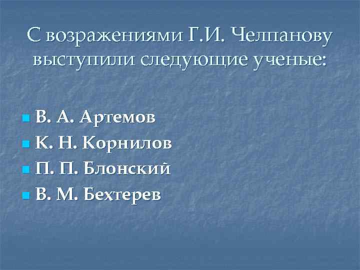 С возражениями Г. И. Челпанову выступили следующие ученые: В. А. Артемов n К. Н.