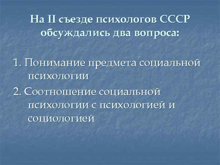 На II съезде психологов СССР обсуждались два вопроса: 1. Понимание предмета социальной психологии 2.