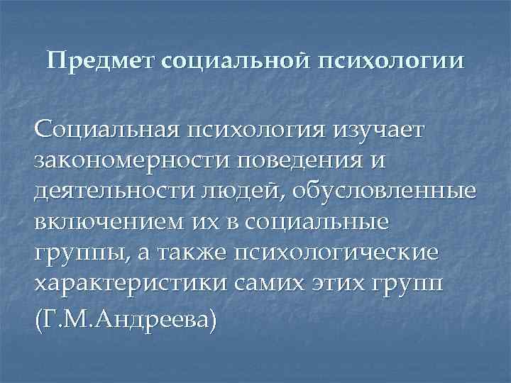Предмет социальной психологии Социальная психология изучает закономерности поведения и деятельности людей, обусловленные включением их