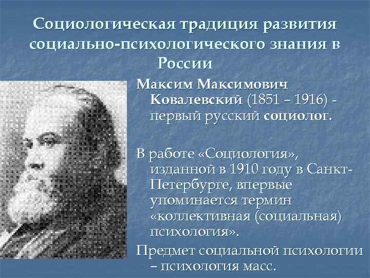 Социологическая традиция развития социально-психологического знания в России Максимович Ковалевский (1851 – 1916) первый русский