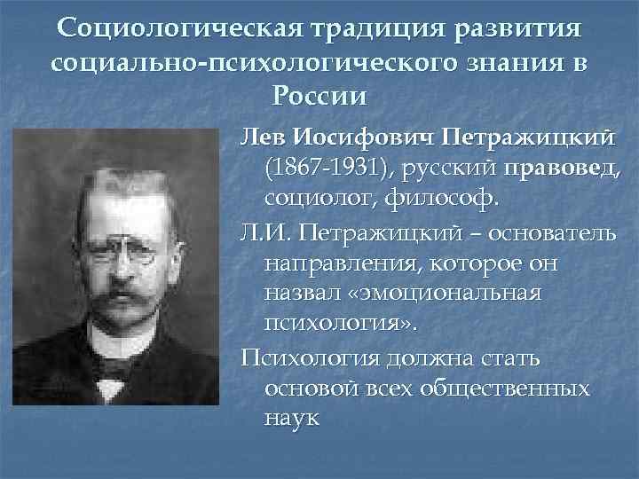 Социологическая традиция развития социально-психологического знания в России Лев Иосифович Петражицкий (1867 -1931), русский правовед,