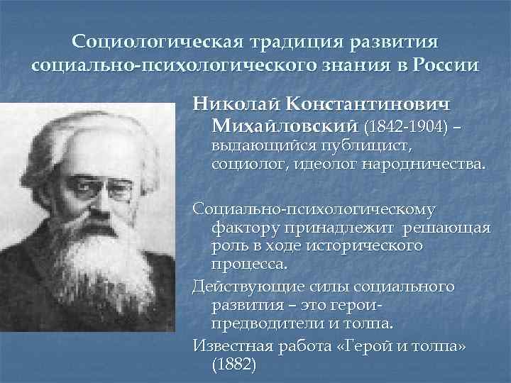 Социологическая традиция развития социально-психологического знания в России Николай Константинович Михайловский (1842 -1904) – выдающийся