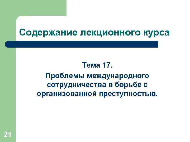 Содержание лекционного курса Тема 17. Проблемы международного сотрудничества в борьбе с организованной преступностью. 21