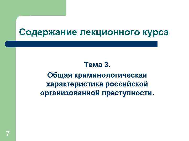 Содержание лекционного курса Тема 3. Общая криминологическая характеристика российской организованной преступности. 7 