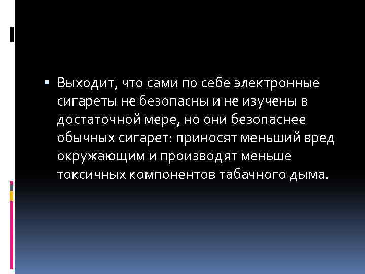  Выходит, что сами по себе электронные сигареты не безопасны и не изучены в