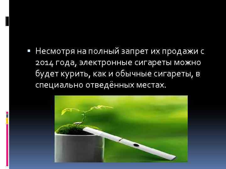  Несмотря на полный запрет их продажи с 2014 года, электронные сигареты можно будет