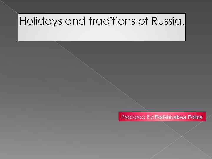 Holidays and traditions of Russia. Prepared By: Podshivalova Polina 