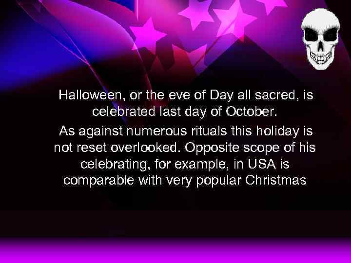 Halloween, or the eve of Day all sacred, is celebrated last day of October.