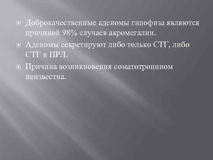  Доброкачественные аденомы гипофиза являются причиной 98% случаев акромегалии. Аденомы секретируют либо только СТГ,