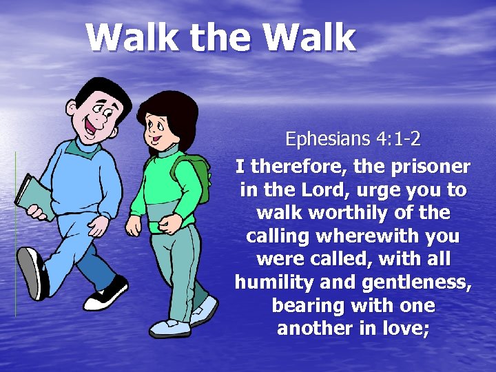 Walk the Walk Ephesians 4: 1 -2 I therefore, the prisoner in the Lord,