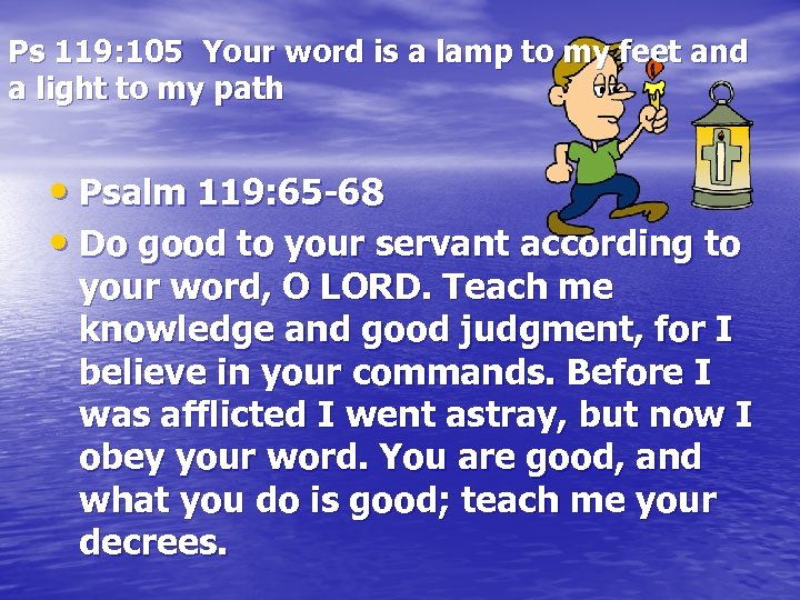 Ps 119: 105 Your word is a lamp to my feet and a light